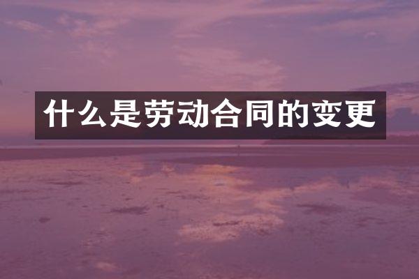 什么是劳动合同的变更