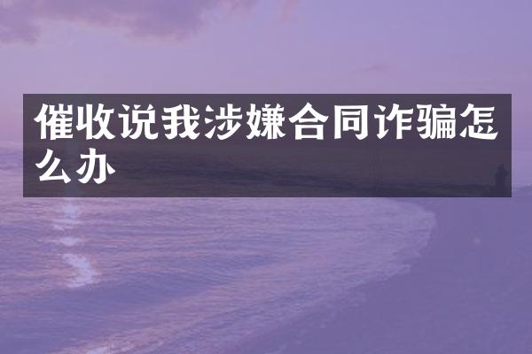 催收说我涉嫌合同诈骗怎么办
