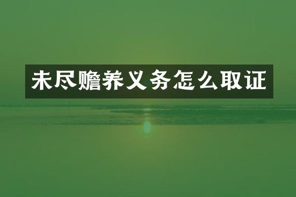 未尽赡养义务怎么取证