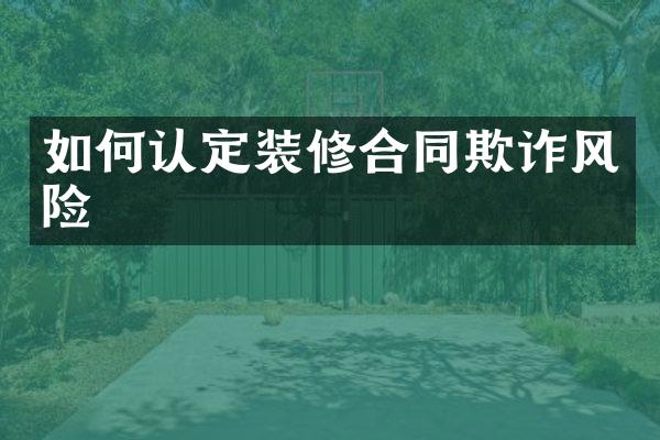 如何认定装修合同欺诈风险