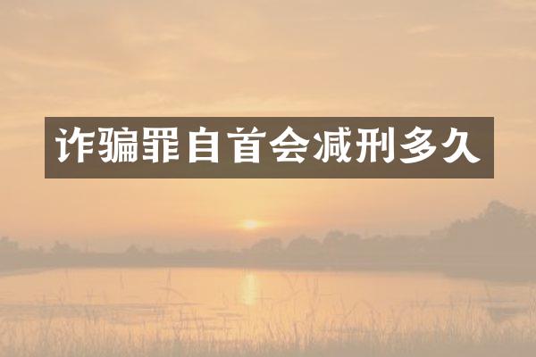 诈骗罪自首会减刑多久