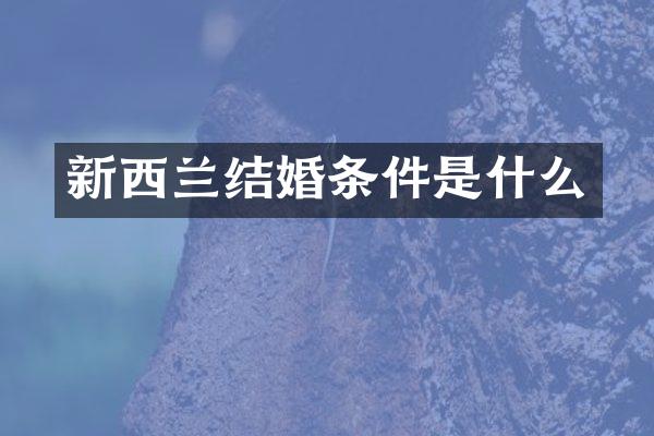 新西兰结婚条件是什么