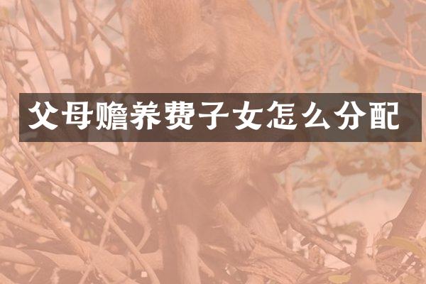 父母赡养费子女怎么分配