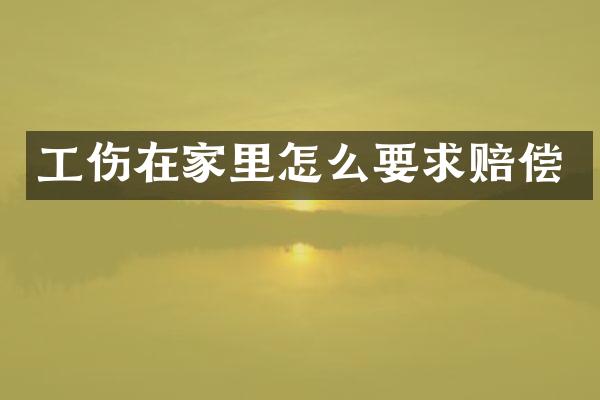 工伤在家里怎么要求赔偿