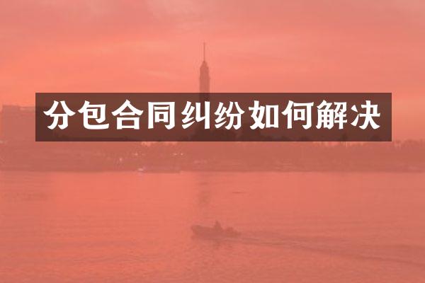 分包合同纠纷如何解决