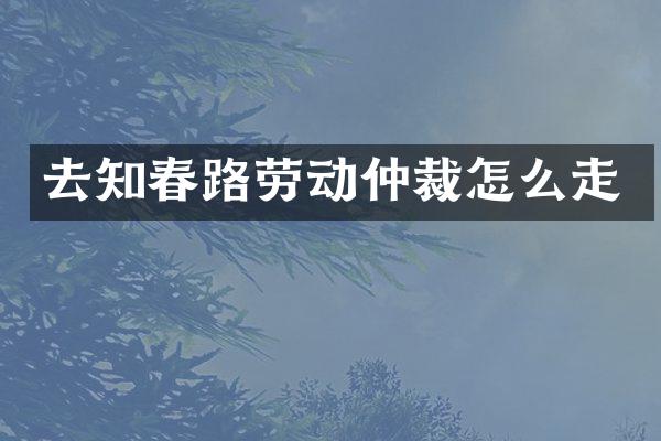 去知春路劳动仲裁怎么走