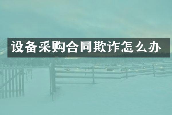 设备采购合同欺诈怎么办
