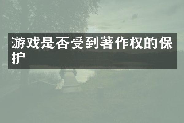 游戏是否受到著作权的保护