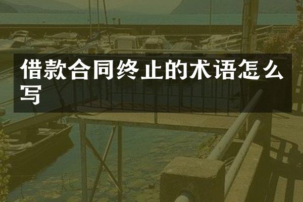 借款合同终止的术语怎么写
