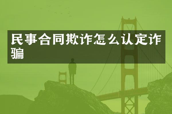 民事合同欺诈怎么认定诈骗