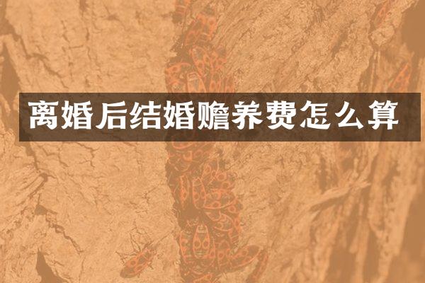 离婚后结婚赡养费怎么算
