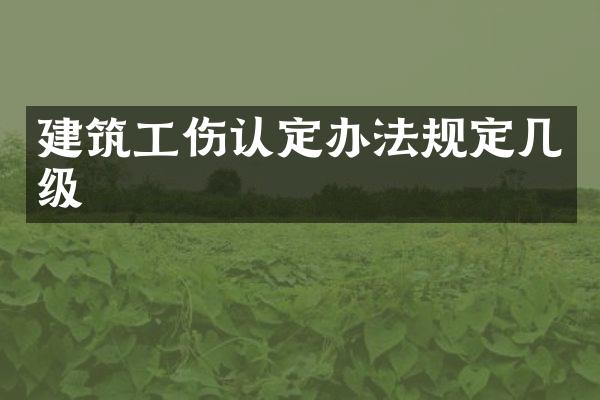 建筑工伤认定办法规定几级