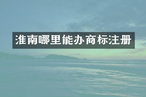 淮南哪里能办商标注册