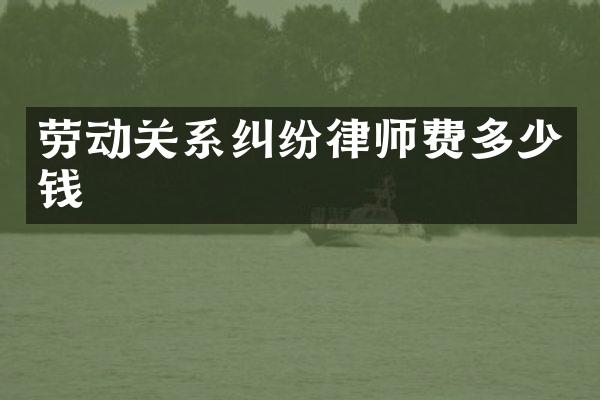 劳动关系纠纷律师费多少钱