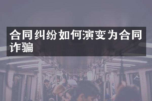 合同纠纷如何演变为合同诈骗