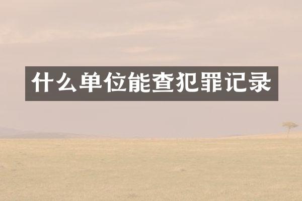 什么单位能查犯罪记录
