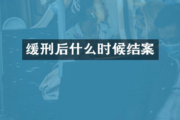 缓刑后什么时候结案