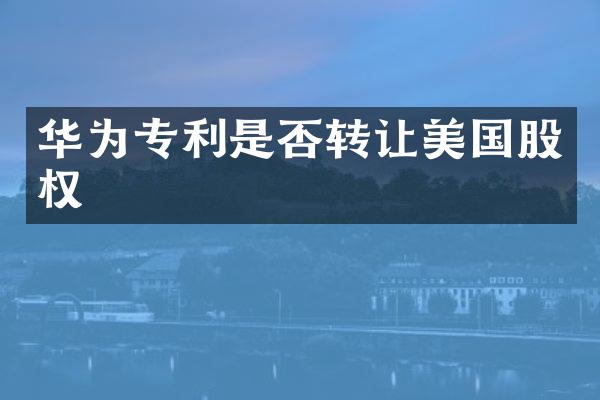 华为专利是否转让美国股权