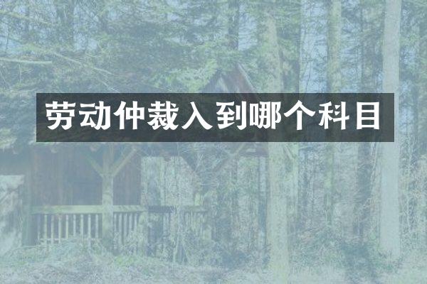 劳动仲裁入到哪个科目