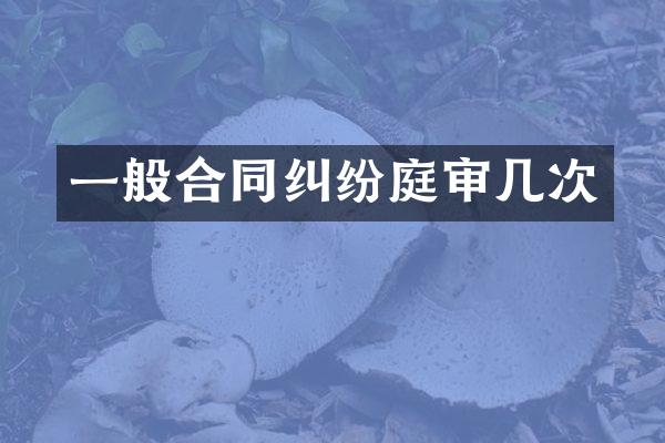 一般合同纠纷庭审几次