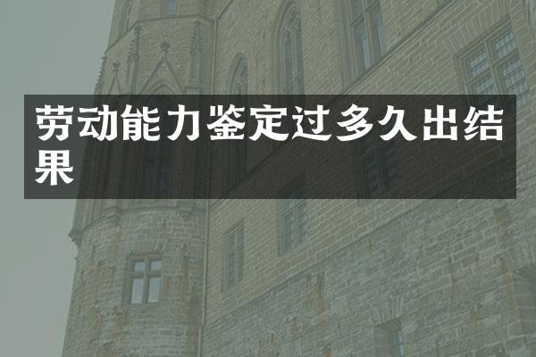 劳动能力鉴定过多久出结果