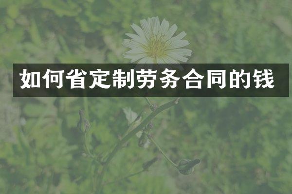 如何省定制劳务合同的钱