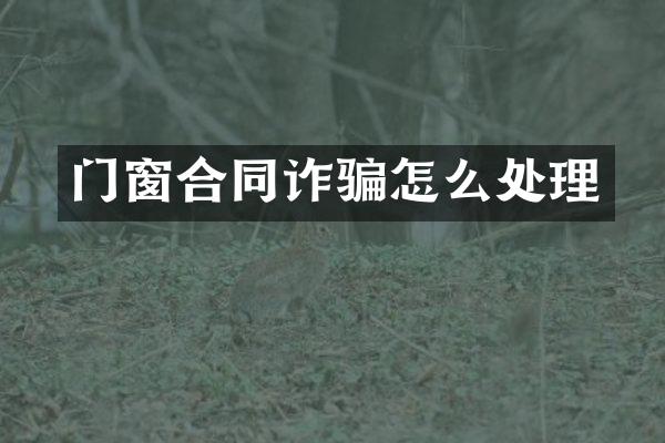 门窗合同诈骗怎么处理