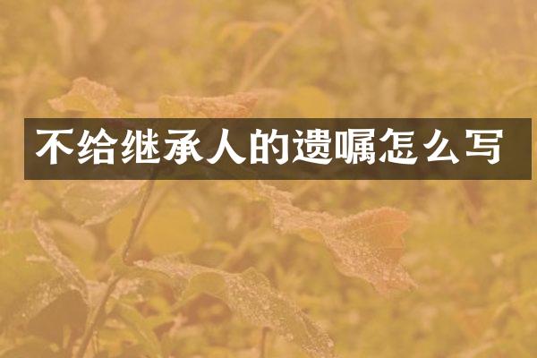 不给继承人的遗嘱怎么写