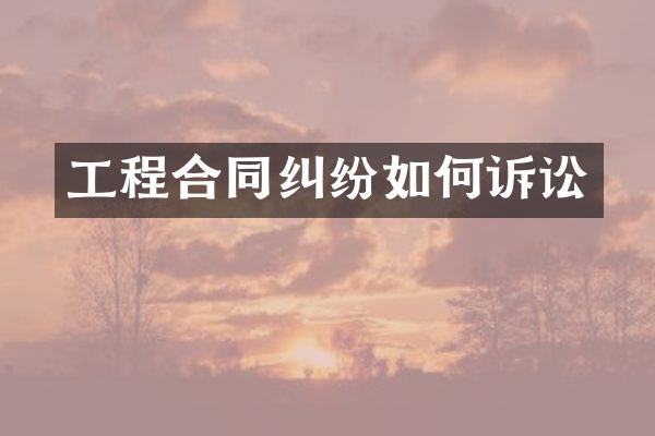 工程合同纠纷如何诉讼