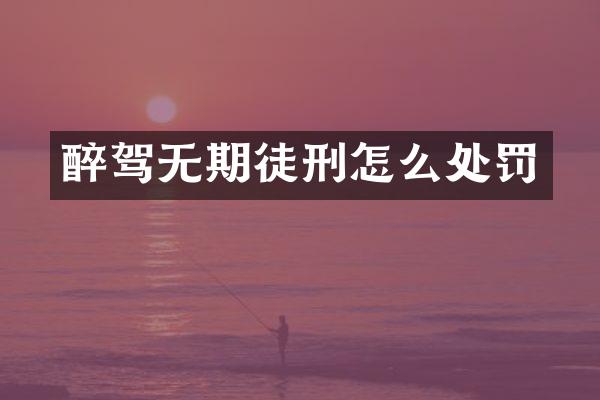 醉驾无期徒刑怎么处罚