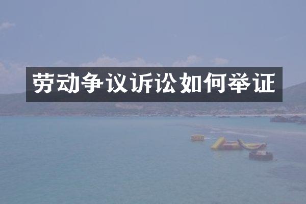 劳动争议诉讼如何举证