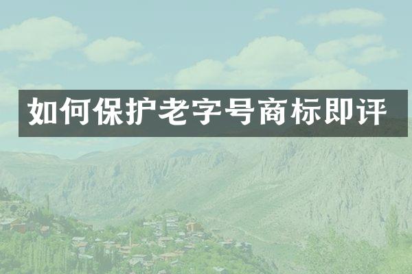 如何保护老字号商标即评