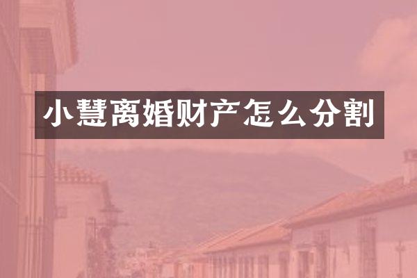 小慧离婚财产怎么分割