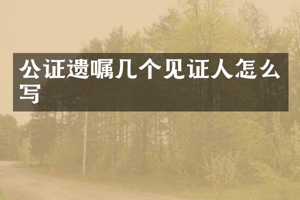公证遗嘱几个见证人怎么写