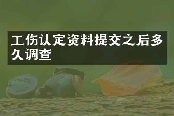 工伤认定资料提交之后多久调查