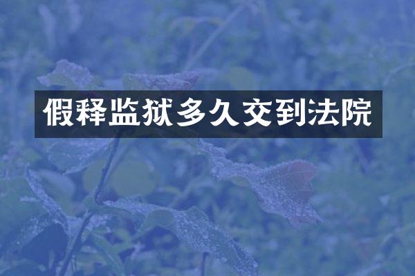 假释监狱多久交到法院