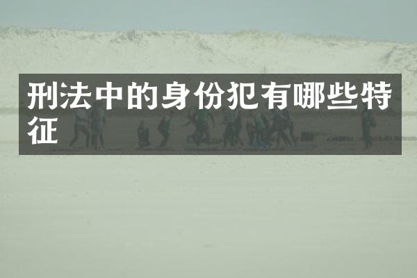 刑法中的身份犯有哪些特征