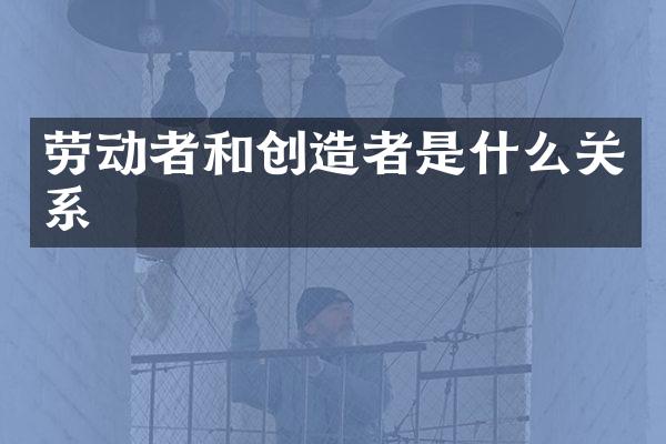 劳动者和创造者是什么关系
