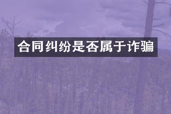 合同纠纷是否属于诈骗