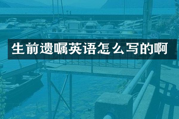 生前遗嘱英语怎么写的啊