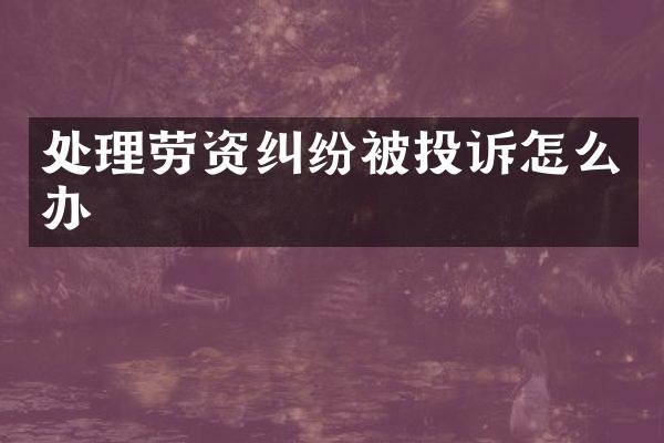处理劳资纠纷被投诉怎么办