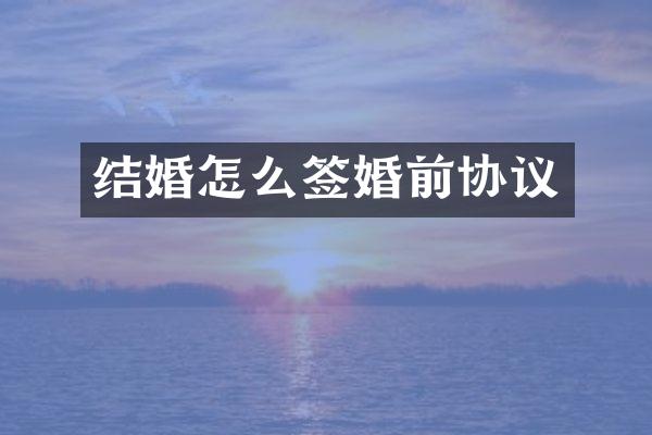 结婚怎么签婚前协议