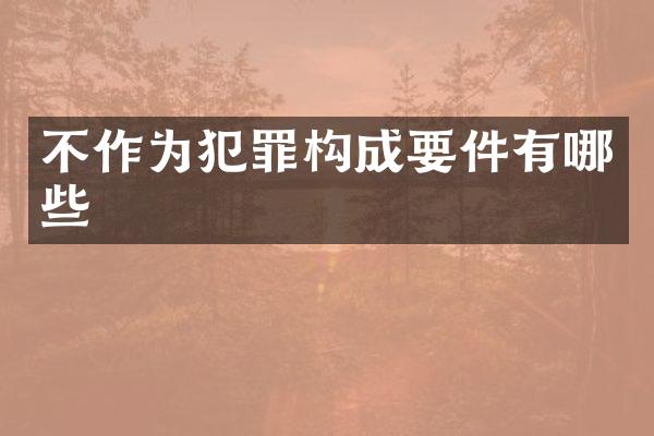 不作为犯罪构成要件有哪些