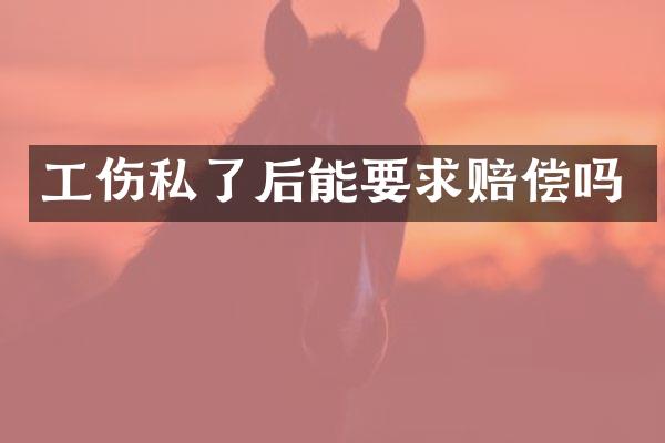 工伤私了后能要求赔偿吗