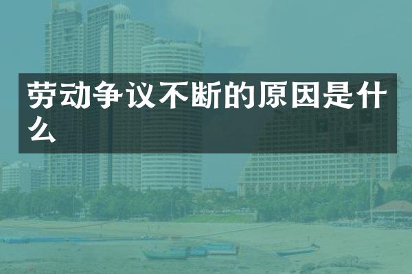 劳动争议不断的原因是什么