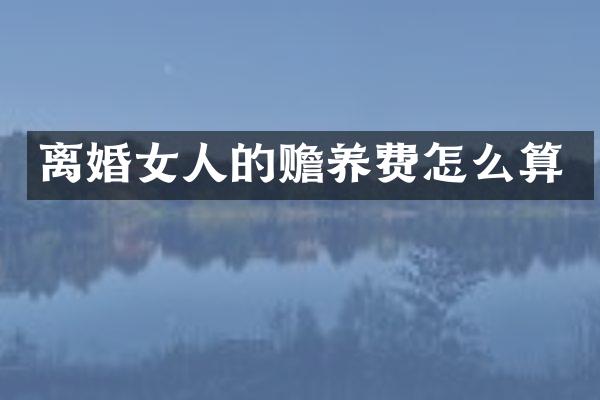 离婚女人的赡养费怎么算