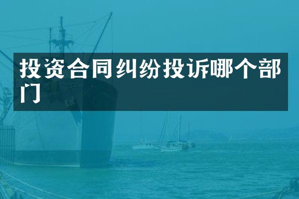 投资合同纠纷投诉哪个部门