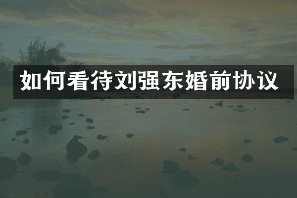 如何看待刘强东婚前协议