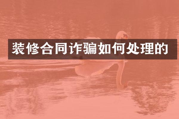 装修合同诈骗如何处理的