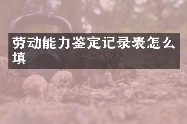 劳动能力鉴定记录表怎么填